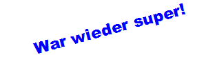 War wieder super!